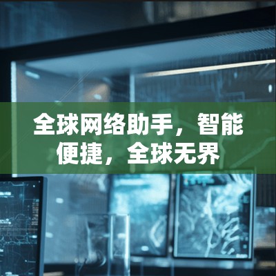 全球网络助手,智能便捷,全球无界 全球网络助手,智能便捷,全球无界