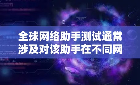 全球网络助手测试通常涉及对该助手在不同网络环境下的性能、稳定性以及功能的测试。以下是一些可能涉及的测试点和步骤 全球网络助手测试通常涉及对该助手在不同网络环境下的性能、稳定性以及功能的测试。以下是一些可能涉及的测试点和步骤