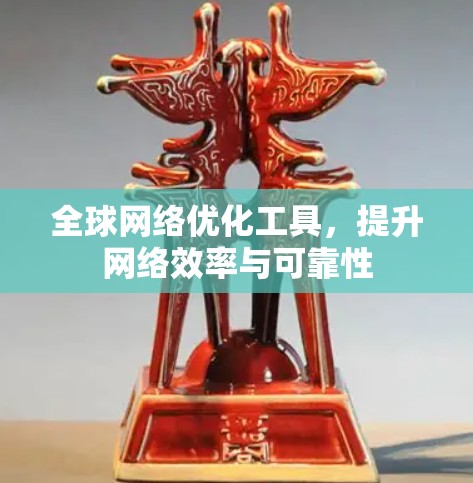 全球网络优化工具,提升网络效率与可靠性 全球网络优化工具,提升网络效率与可靠性