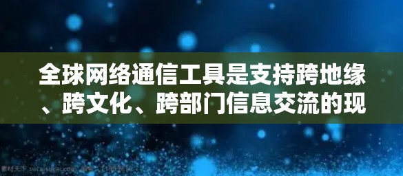 全球网络通信工具是支持跨地缘、跨文化、跨部门信息交流的现代信息技术,为全球用户提供了便捷和高效的信息共享和协作方式。以下是一些主要的全球网络通信工具及其适用场景 全球网络通信工具是支持跨地缘、跨文化、跨部门信息交流的现代信息技术,为全球用户提供了便捷和高效的信息共享和协作方式。以下是一些主要的全球网络通信工具及其适用场景