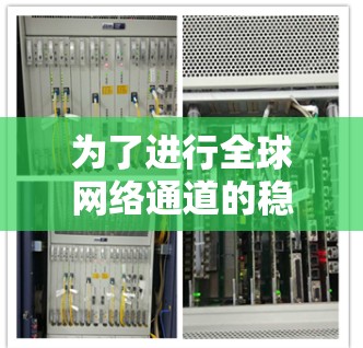 为了进行全球网络通道的稳定性测试,您可以按照以下步骤进行 为了进行全球网络通道的稳定性测试,您可以按照以下步骤进行
