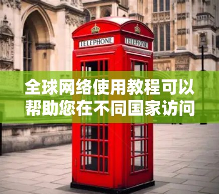 全球网络使用教程可以帮助您在不同国家访问互联网、传输文件和进行网络操作。以下是常见的步骤指南 全球网络使用教程可以帮助您在不同国家访问互联网、传输文件和进行网络操作。以下是常见的步骤指南