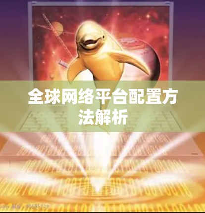 全球网络平台配置方法解析 全球网络平台配置方法解析