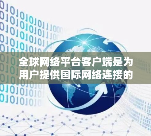 全球网络平台客户端是为用户提供国际网络连接的软件工具,适用于移动设备、电脑和主机。以下是关于这些客户端的详细总结 全球网络平台客户端是为用户提供国际网络连接的软件工具,适用于移动设备、电脑和主机。以下是关于这些客户端的详细总结