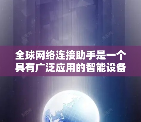 全球网络连接助手是一个具有广泛应用的智能设备，能够连接到全球范围内的各种网络设备，进行数据传输和处理。以下是对该技术的详细介绍