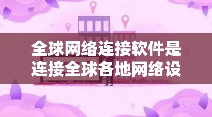 全球网络连接软件是连接全球各地网络设备的软件,包括手机、电脑、甚至跨地区的设备,通过网络保持通信的工具。以下是针对全球网络连接软件的下载步骤和使用指南 全球网络连接软件是连接全球各地网络设备的软件,包括手机、电脑、甚至跨地区的设备,通过网络保持通信的工具。以下是针对全球网络连接软件的下载步骤和使用指南