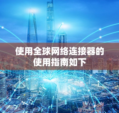 使用全球网络连接器的使用指南如下 使用全球网络连接器的使用指南如下