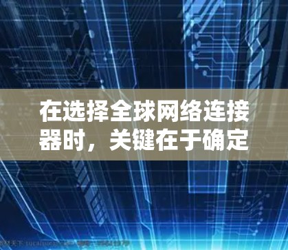 在选择全球网络连接器时,关键在于确定你的需求和目标。以下是一个详细的指南,帮助你做出明智的选择 在选择全球网络连接器时,关键在于确定你的需求和目标。以下是一个详细的指南,帮助你做出明智的选择