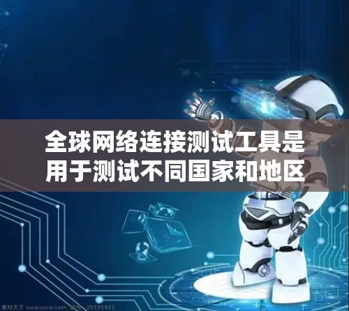 全球网络连接测试工具是用于测试不同国家和地区网络连接的工具,广泛应用于测试设备的稳定性和性能。以下是对这些工具的详细介绍 全球网络连接测试工具是用于测试不同国家和地区网络连接的工具,广泛应用于测试设备的稳定性和性能。以下是对这些工具的详细介绍