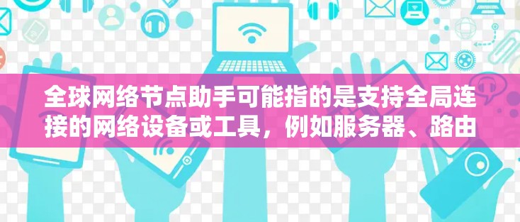 全球网络节点助手可能指的是支持全局连接的网络设备或工具，例如服务器、路由器或Switch。以下是一些可能的解决方案