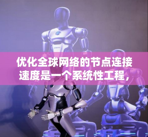 优化全球网络的节点连接速度是一个系统性工程,涉及多个环节的优化和调整。以下是一个分步骤的优化方案,帮助提升网络连接速度 优化全球网络的节点连接速度是一个系统性工程,涉及多个环节的优化和调整。以下是一个分步骤的优化方案,帮助提升网络连接速度