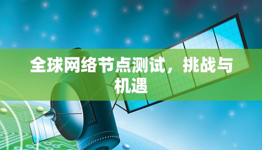 全球网络节点测试,挑战与机遇 全球网络节点测试,挑战与机遇
