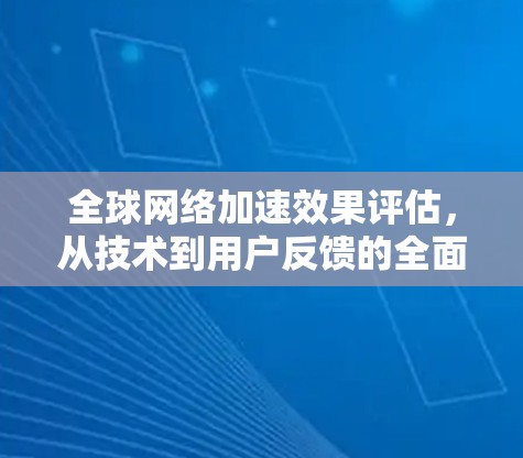 全球网络加速效果评估，从技术到用户反馈的全面分析