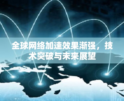 全球网络加速效果渐强，技术突破与未来展望
