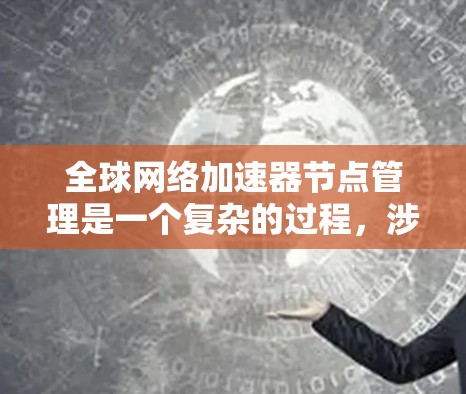 全球网络加速器节点管理是一个复杂的过程,涉及多个步骤和注意事项。以下是对该过程的总结和建议 全球网络加速器节点管理是一个复杂的过程,涉及多个步骤和注意事项。以下是对该过程的总结和建议