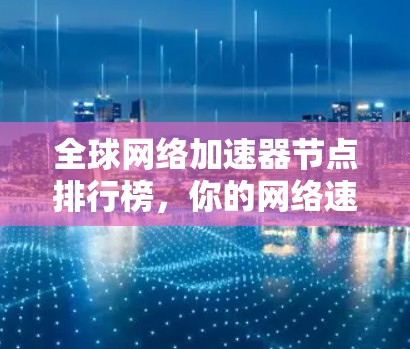 全球网络加速器节点排行榜，你的网络速度真的能上亿？