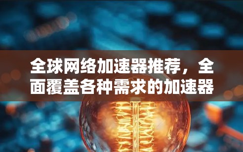 全球网络加速器推荐，全面覆盖各种需求的加速器推荐
