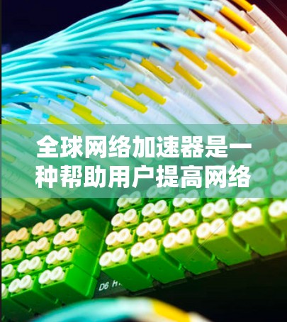 全球网络加速器是一种帮助用户提高网络速度和服务质量的工具。它通过优化网络连接，减少延迟和卡顿，同时也能适应多网络和多端口的使用需求。以下是全球常见的网络加速器推荐，包括免费和付费的选项
