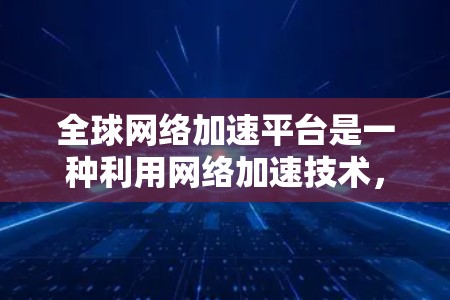 全球网络加速平台是一种利用网络加速技术,让电脑在特定网络环境中运行得更快的工具。以下是关于这些平台的详细信息 全球网络加速平台是一种利用网络加速技术,让电脑在特定网络环境中运行得更快的工具。以下是关于这些平台的详细信息