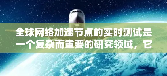 全球网络加速节点的实时测试是一个复杂而重要的研究领域,它帮助评估这些设备在实时网络环境下的性能表现。以下是对该领域的一些详细分析和总结 全球网络加速节点的实时测试是一个复杂而重要的研究领域,它帮助评估这些设备在实时网络环境下的性能表现。以下是对该领域的一些详细分析和总结