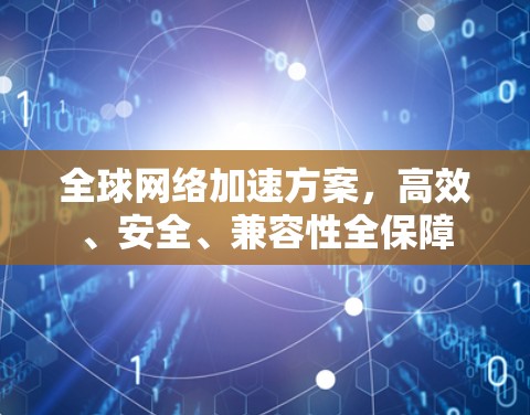 全球网络加速方案,高效、安全、兼容性全保障 全球网络加速方案,高效、安全、兼容性全保障