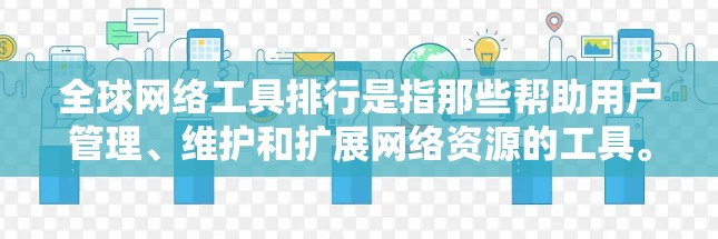 全球网络工具排行是指那些帮助用户管理、维护和扩展网络资源的工具。以下是一些常见的全球网络工具及其用途 全球网络工具排行是指那些帮助用户管理、维护和扩展网络资源的工具。以下是一些常见的全球网络工具及其用途