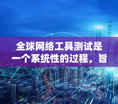 全球网络工具测试是一个系统性的过程,旨在评估工具在不同网络环境下的性能和稳定性。以下是一个详细的测试步骤和结果处理过程 全球网络工具测试是一个系统性的过程,旨在评估工具在不同网络环境下的性能和稳定性。以下是一个详细的测试步骤和结果处理过程