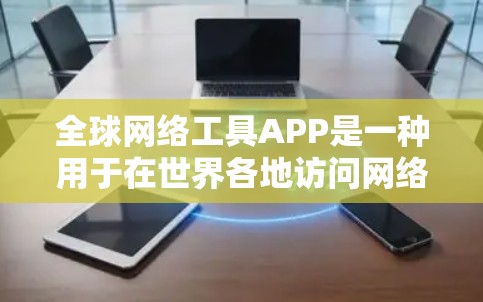 全球网络工具APP是一种用于在世界各地访问网络资源的工具。这些工具通常提供多种网络服务，如在线课程、学术资源、新闻资讯和在线银行。以下是一个详细的介绍
