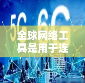 全球网络工具是用于连接到互联网的设备或软件,广泛应用于旅行、出差、学习、工作等场景。以下是一些常用的全球网络工具 全球网络工具是用于连接到互联网的设备或软件,广泛应用于旅行、出差、学习、工作等场景。以下是一些常用的全球网络工具