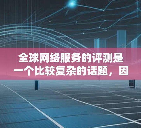 全球网络服务的评测是一个比较复杂的话题,因为不同的网络服务有不同的特点和适用场景。以下是一些常见的全球网络服务及其评测 全球网络服务的评测是一个比较复杂的话题,因为不同的网络服务有不同的特点和适用场景。以下是一些常见的全球网络服务及其评测