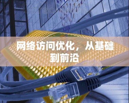 网络访问优化,从基础到前沿 网络访问优化,从基础到前沿