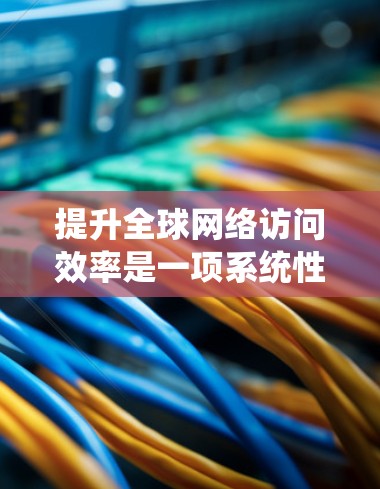 提升全球网络访问效率是一项系统性的工作,涉及多方面的因素和策略。以下是一个综合性的总结,帮助您更好地实现网络访问效率的提升 提升全球网络访问效率是一项系统性的工作,涉及多方面的因素和策略。以下是一个综合性的总结,帮助您更好地实现网络访问效率的提升