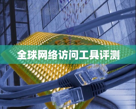 全球网络访问工具评测