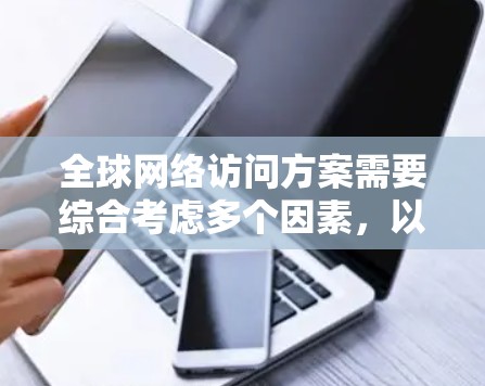 全球网络访问方案需要综合考虑多个因素,以确保访问的顺利进行。以下是一个通用的全球网络访问方案框架,供您参考 全球网络访问方案需要综合考虑多个因素,以确保访问的顺利进行。以下是一个通用的全球网络访问方案框架,供您参考