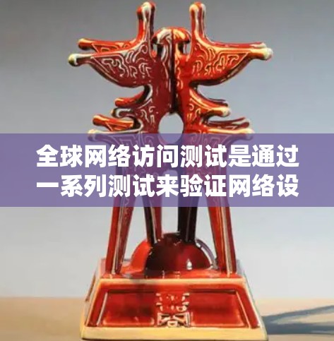 全球网络访问测试是通过一系列测试来验证网络设备是否能够访问到全球范围内的资源或设备,确保网络访问的可靠性和有效性。以下是对该测试的详细分析和总结 全球网络访问测试是通过一系列测试来验证网络设备是否能够访问到全球范围内的资源或设备,确保网络访问的可靠性和有效性。以下是对该测试的详细分析和总结