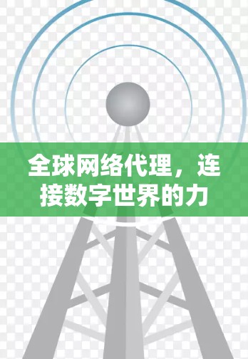 全球网络代理,连接数字世界的力量 全球网络代理,连接数字世界的力量
