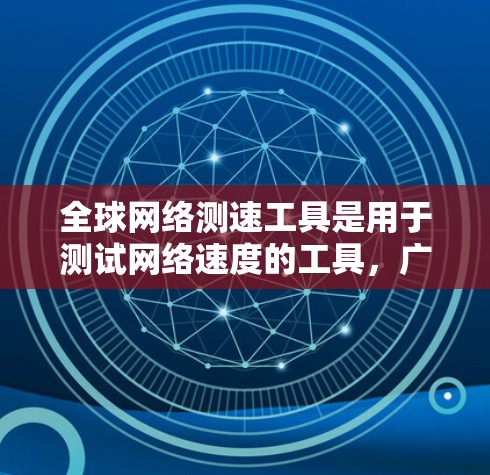 全球网络测速工具是用于测试网络速度的工具,广泛应用于测试和优化网络性能。以下是对这些工具的详细分析 全球网络测速工具是用于测试网络速度的工具,广泛应用于测试和优化网络性能。以下是对这些工具的详细分析