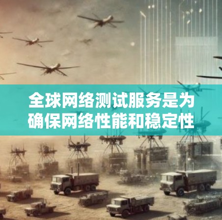 全球网络测试服务是为确保网络性能和稳定性而开发的工具,广泛应用于企业网络管理和设备升级的场景。以下是该服务的主要特点和应用 全球网络测试服务是为确保网络性能和稳定性而开发的工具,广泛应用于企业网络管理和设备升级的场景。以下是该服务的主要特点和应用