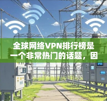全球网络VPN排行榜是一个非常热门的话题,因为很多人希望通过VPN来访问国外的网络,以获取信息、娱乐或其他服务。以下是几个全球知名的网络VPN服务排行榜,供您参考 全球网络VPN排行榜是一个非常热门的话题,因为很多人希望通过VPN来访问国外的网络,以获取信息、娱乐或其他服务。以下是几个全球知名的网络VPN服务排行榜,供您参考