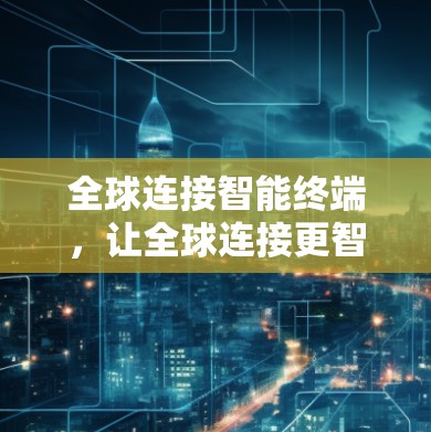 全球连接智能终端,让全球连接更智能 全球连接智能终端,让全球连接更智能