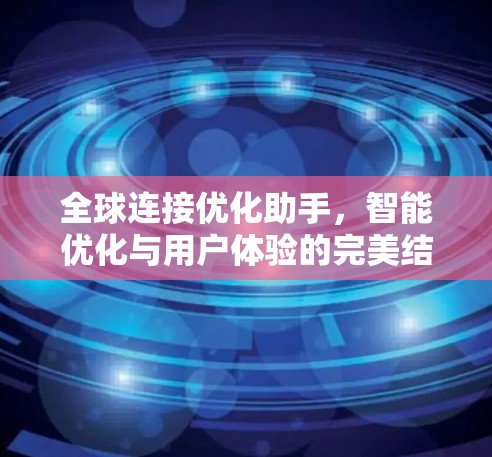 全球连接优化助手,智能优化与用户体验的完美结合 全球连接优化助手,智能优化与用户体验的完美结合