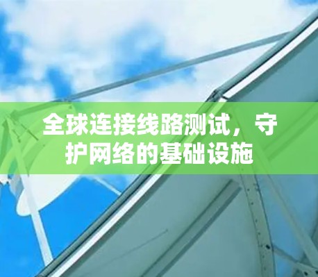 全球连接线路测试，守护网络的基础设施