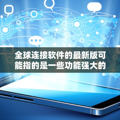 全球连接软件的最新版可能指的是一些功能强大的应用程序,这些软件通常用于连接不同国家、平台或服务。以下是一些常见的全球连接软件及其最新版本,供参考 全球连接软件的最新版可能指的是一些功能强大的应用程序,这些软件通常用于连接不同国家、平台或服务。以下是一些常见的全球连接软件及其最新版本,供参考