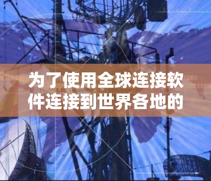 为了使用全球连接软件连接到世界各地的电话号码,您可以按照以下步骤进行 为了使用全球连接软件连接到世界各地的电话号码,您可以按照以下步骤进行
