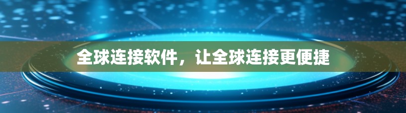 全球连接软件，让全球连接更便捷
