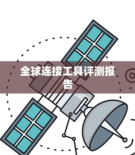 全球连接工具评测报告 全球连接工具评测报告