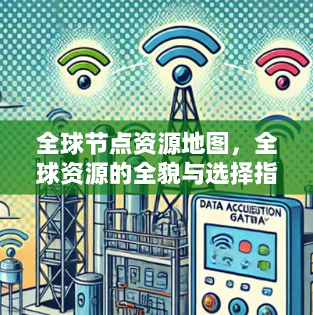 全球节点资源地图,全球资源的全貌与选择指南 全球节点资源地图,全球资源的全貌与选择指南