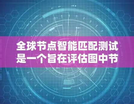 全球节点智能匹配测试是一个旨在评估图中节点之间匹配能力的算法测试。以下是一个逐步的解决方案,涵盖测试的主要步骤和分析 全球节点智能匹配测试是一个旨在评估图中节点之间匹配能力的算法测试。以下是一个逐步的解决方案,涵盖测试的主要步骤和分析