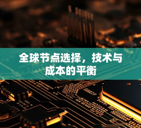 全球节点选择，技术与成本的平衡