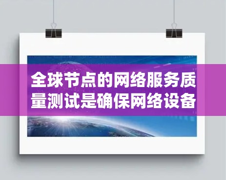 全球节点的网络服务质量测试是确保网络设备和业务系统的正常运行、可靠性和稳定性的重要环节。以下是全球节点节点网络服务质量测试的几种常见方法